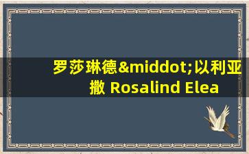 罗莎琳德·以利亚撒 Rosalind Eleazard